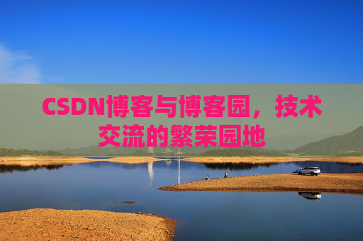 CSDN博客与博客园，技术交流的繁荣园地